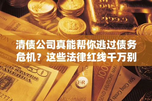 济南清债公司真能帮你逃过债务危机？这些法律红线千万别踩