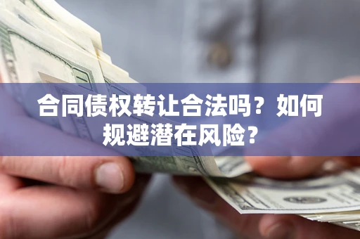 济南合同债权转让合法吗？如何规避潜在风险？