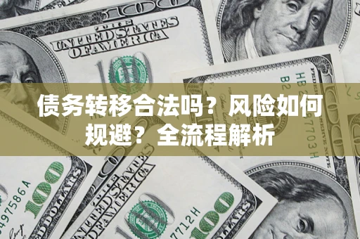 济南债务转移合法吗？风险如何规避？全流程解析