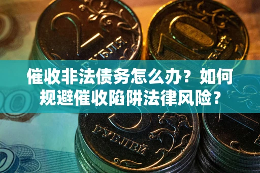 济南催收非法债务怎么办？如何规避催收陷阱法律风险？