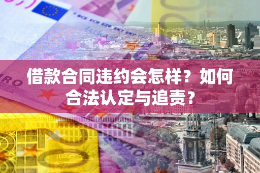 济南借款合同违约会怎样？如何合法认定与追责？