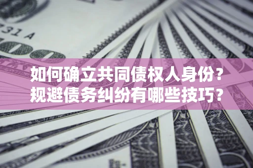 济南如何确立共同债权人身份？规避债务纠纷有哪些技巧？