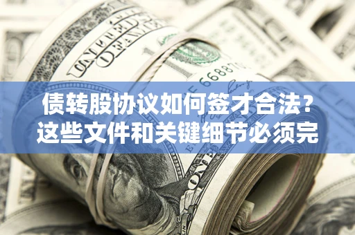 济南债转股协议如何签才合法？这些文件和关键细节必须完整