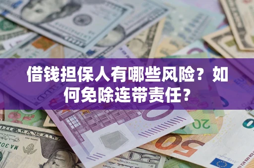 济南借钱担保人有哪些风险？如何免除连带责任？