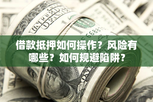济南借款抵押如何操作?风险有哪些?如何规避陷阱? 济南借款抵押如何操作?风险有哪些?如何规避陷阱?