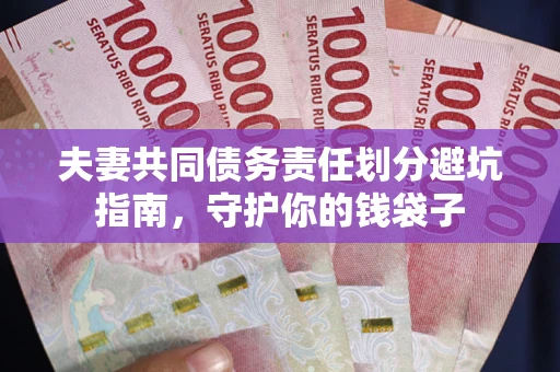 济南夫妻共同债务责任划分避坑指南，守护你的钱袋子