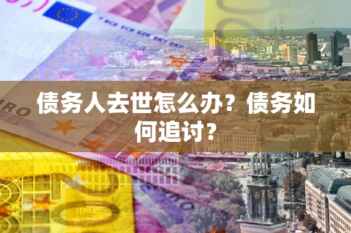 济南债务人去世怎么办？债务如何追讨？