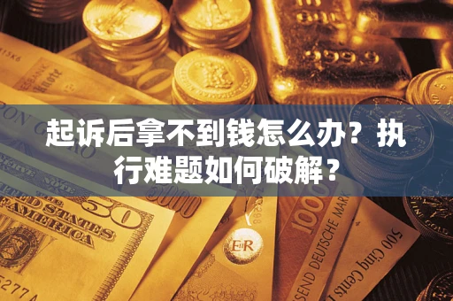 济南起诉后拿不到钱怎么办？执行难题如何破解？