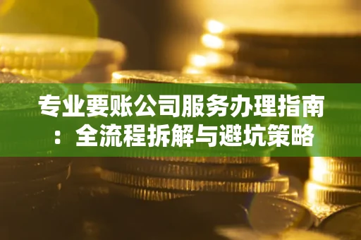 济南专业要账公司服务办理指南：全流程拆解与避坑策略