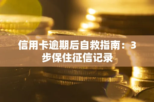 济南信用卡逾期后自救指南：3步保住征信记录