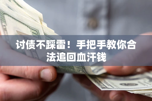 济南讨债不踩雷！手把手教你合法追回血汗钱