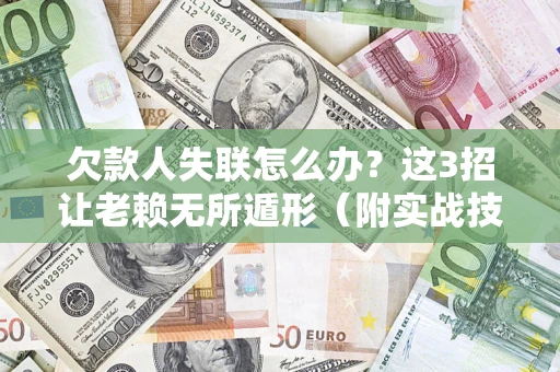 济南欠款人失联怎么办？这3招让老赖无所遁形（附实战技巧）