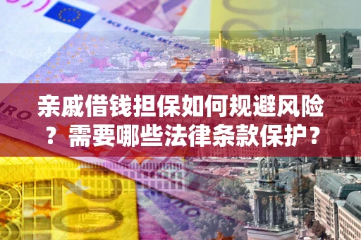 济南亲戚借钱担保如何规避风险？需要哪些法律条款保护？