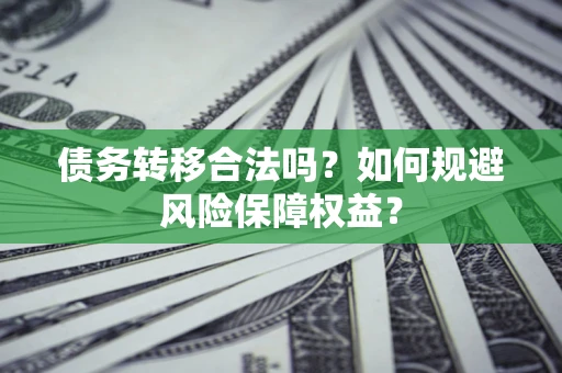济南债务转移合法吗？如何规避风险保障权益？