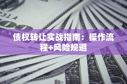 济南债权转让实战指南：操作流程+风险规避