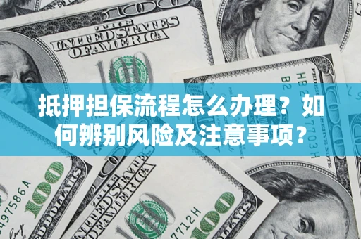 济南抵押担保流程怎么办理？如何辨别风险及注意事项？