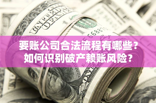 济南要账公司合法流程有哪些？如何识别破产赖账风险？