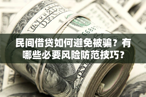 济南民间借贷如何避免被骗？有哪些必要风险防范技巧？