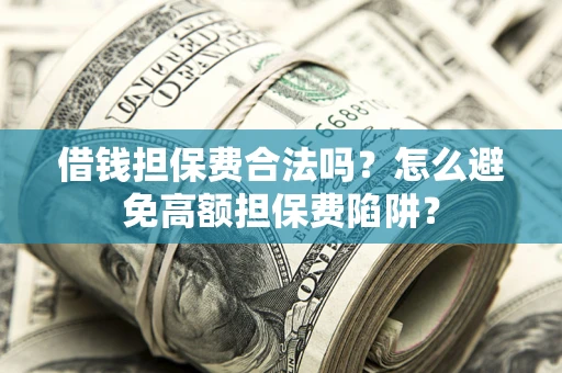 济南借钱担保费合法吗？怎么避免高额担保费陷阱？
