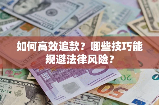 济南如何高效追款？哪些技巧能规避法律风险？