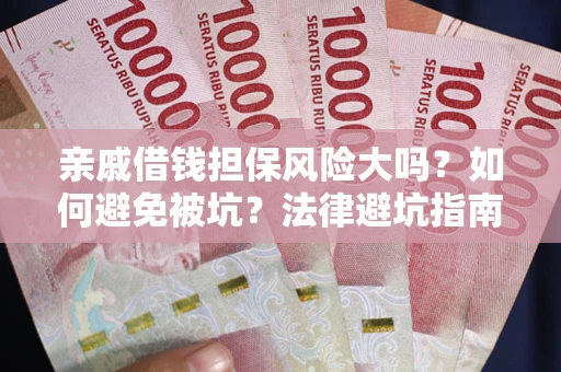 济南亲戚借钱担保风险大吗？如何避免被坑？法律避坑指南