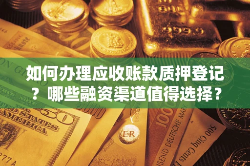 济南如何办理应收账款质押登记？哪些融资渠道值得选择？