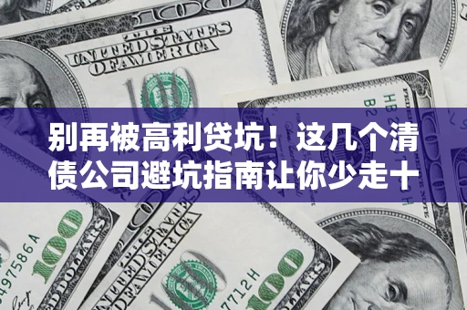 济南别再被高利贷坑！这几个清债公司避坑指南让你少走十年弯路