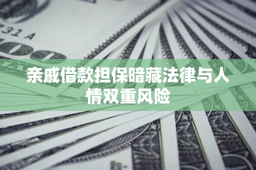 济南亲戚借款担保暗藏法律与人情双重风险