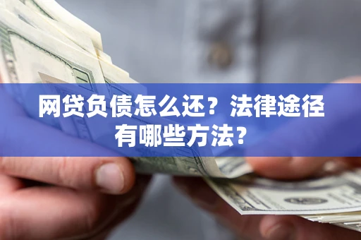 济南网贷负债怎么还？法律途径有哪些方法？