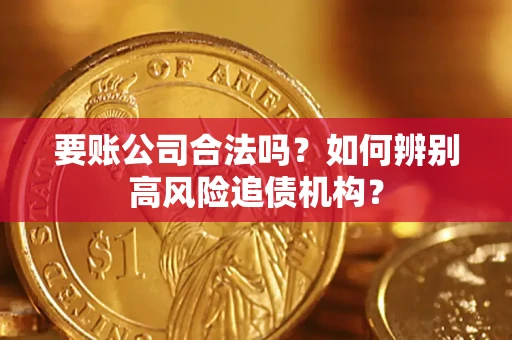 济南要账公司合法吗？如何辨别高风险追债机构？