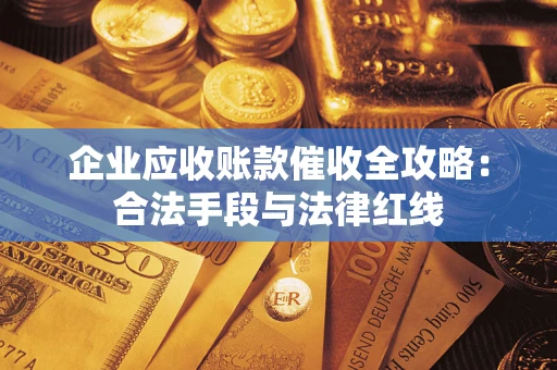 济南企业应收账款催收全攻略：合法手段与法律红线