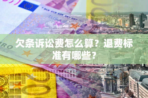济南欠条诉讼费怎么算？退费标准有哪些？