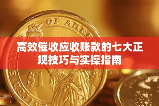 济南高效催收应收账款的七大正规技巧与实操指南