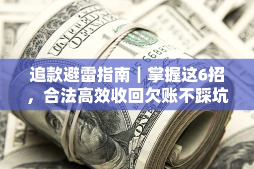 济南追款避雷指南｜掌握这6招，合法高效收回欠账不踩坑