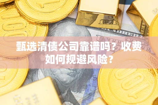 济南甄选清债公司靠谱吗？收费如何规避风险？