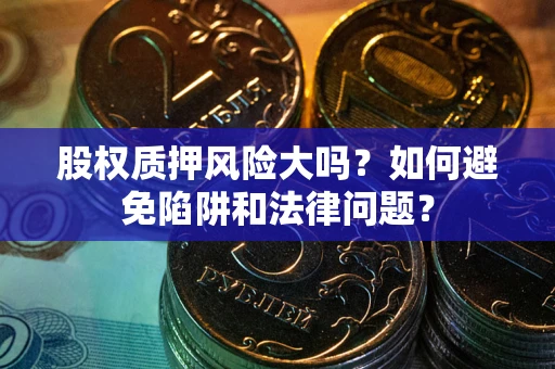 济南股权质押风险大吗？如何避免陷阱和法律问题？