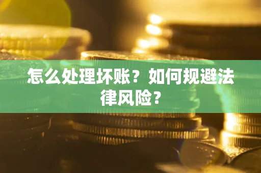 济南怎么处理坏账？如何规避法律风险？