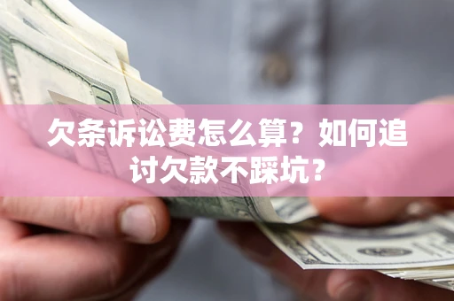 济南欠条诉讼费怎么算？如何追讨欠款不踩坑？