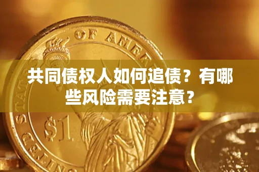济南共同债权人如何追债？有哪些风险需要注意？