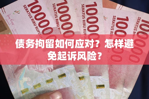 济南债务拘留如何应对？怎样避免起诉风险？