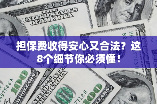 济南担保费收得安心又合法？这8个细节你必须懂！
