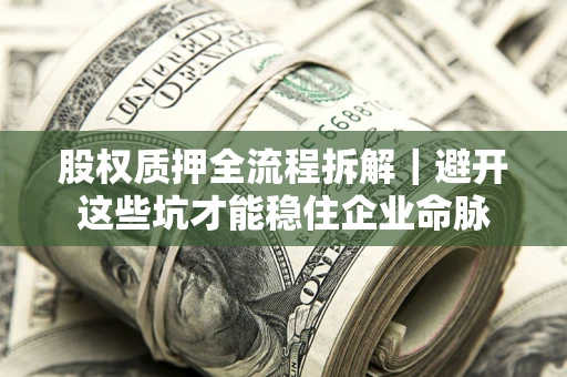 济南股权质押全流程拆解｜避开这些坑才能稳住企业命脉