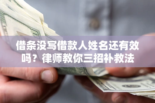 济南借条没写借款人姓名还有效吗？律师教你三招补救法