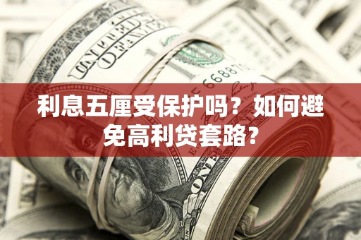 济南利息五厘受保护吗？如何避免高利贷套路？