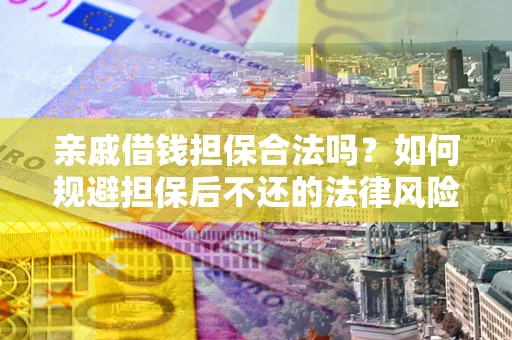 济南亲戚借钱担保合法吗？如何规避担保后不还的法律风险？