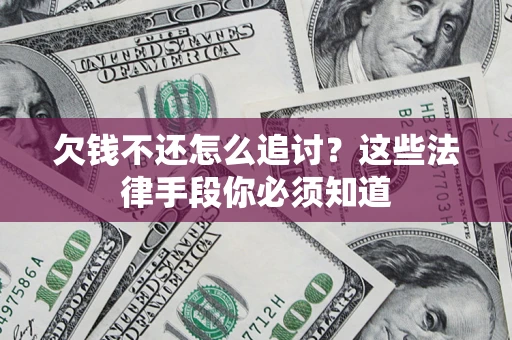 济南欠钱不还怎么追讨？这些法律手段你必须知道