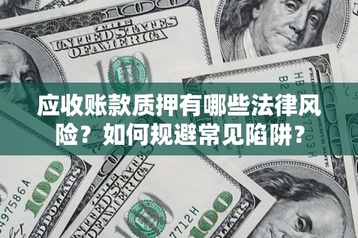 济南应收账款质押有哪些法律风险？如何规避常见陷阱？