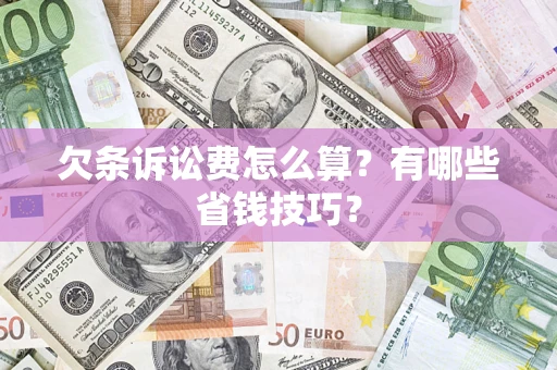 济南欠条诉讼费怎么算？有哪些省钱技巧？