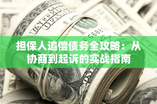 济南担保人追偿债务全攻略:从协商到起诉的实战指南 济南担保人追偿债务全攻略:从协商到起诉的实战指南