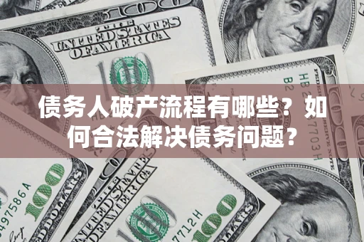 济南债务人破产流程有哪些？如何合法解决债务问题？